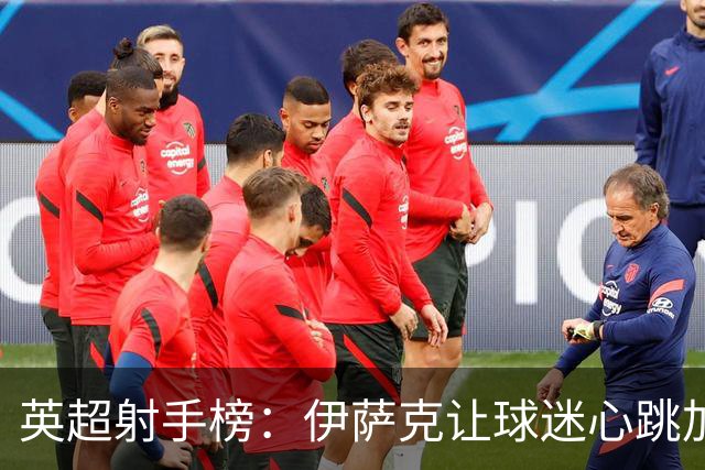 英超射手榜：伊萨克让球迷心跳加速，进球效率不容小觑